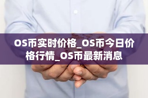 OS币实时价格_OS币今日价格行情_OS币最新消息