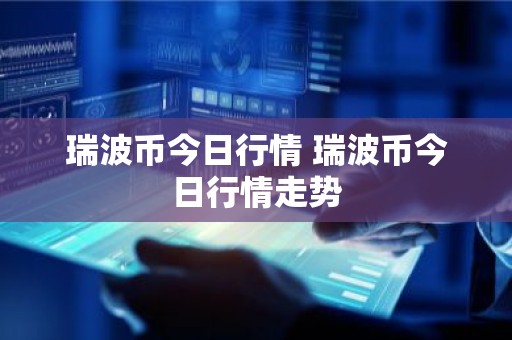 瑞波币今日行情 瑞波币今日行情走势