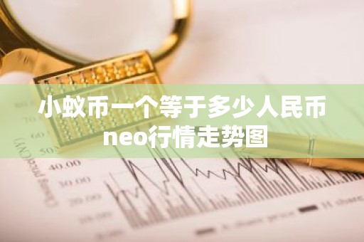 小蚁币一个等于多少人民币 neo行情走势图