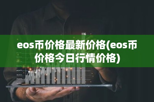 eos币价格最新价格(eos币价格今日行情价格)