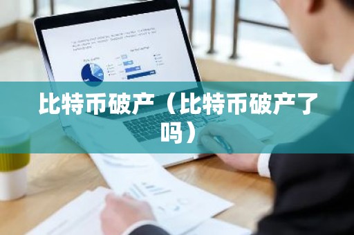 比特币破产（比特币破产了吗）