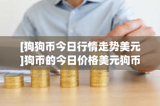 [狗狗币今日行情走势美元]狗币的今日价格美元狗币美元