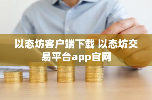 以态坊客户端下载 以态坊交易平台app官网