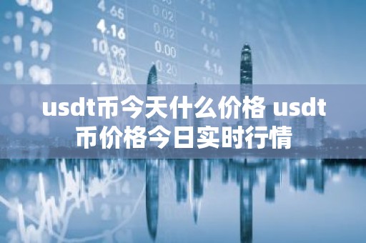 usdt币今天什么价格 usdt币价格今日实时行情