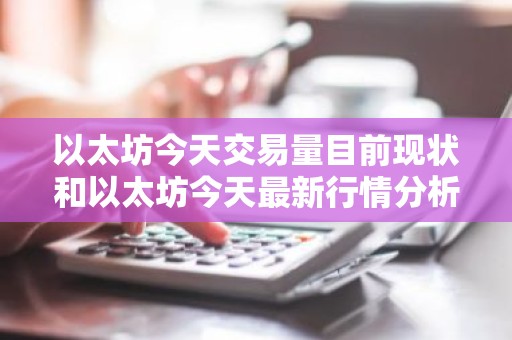 以太坊今天交易量目前现状和以太坊今天最新行情分析详细介绍