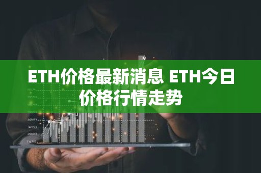 ETH价格最新消息 ETH今日价格行情走势