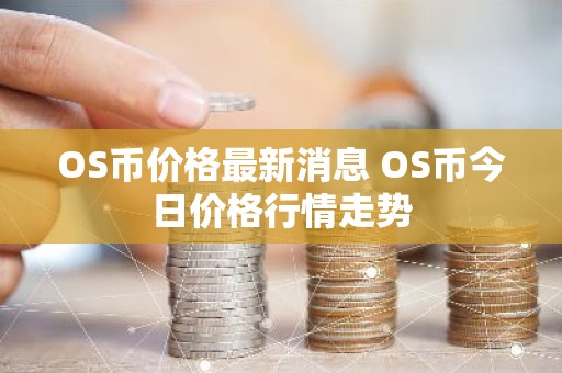 OS币价格最新消息 OS币今日价格行情走势