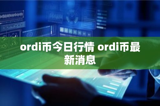 ordi币今日行情 ordi币最新消息