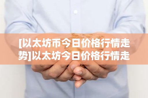 [以太坊币今日价格行情走势]以太坊今日价格行情走势k线