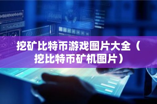 挖矿比特币游戏图片大全（挖比特币矿机图片）