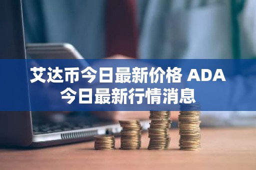 艾达币今日最新价格 ADA今日最新行情消息