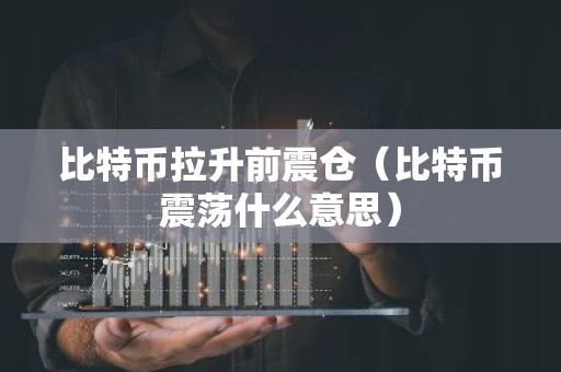 比特币拉升前震仓（比特币震荡什么意思）