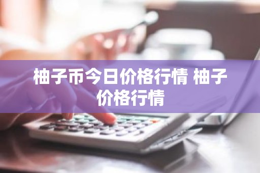 柚子币今日价格行情 柚子价格行情