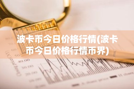波卡币今日价格行情(波卡币今日价格行情币界)