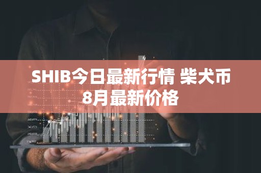 SHIB今日最新行情 柴犬币8月最新价格