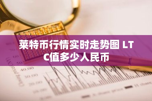 莱特币行情实时走势图 LTC值多少人民币