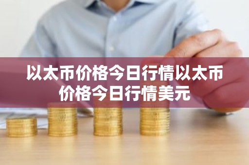 以太币价格今日行情以太币价格今日行情美元