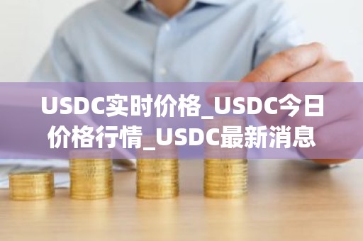USDC实时价格_USDC今日价格行情_USDC最新消息