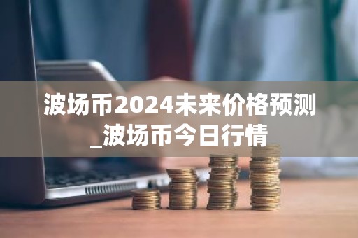 波场币2024未来价格预测_波场币今日行情