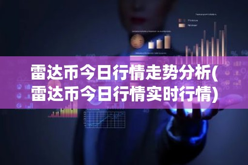 雷达币今日行情走势分析(雷达币今日行情实时行情)