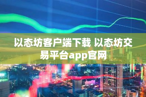以态坊客户端下载 以态坊交易平台app官网