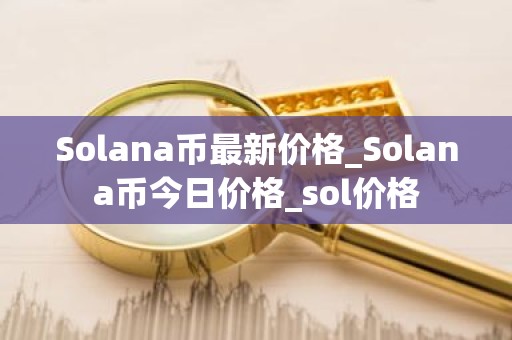 Solana币最新价格_Solana币今日价格_sol价格