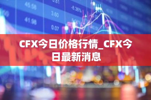 CFX今日价格行情_CFX今日最新消息