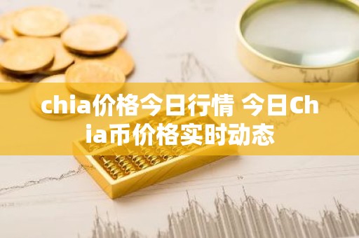 chia价格今日行情 今日Chia币价格实时动态