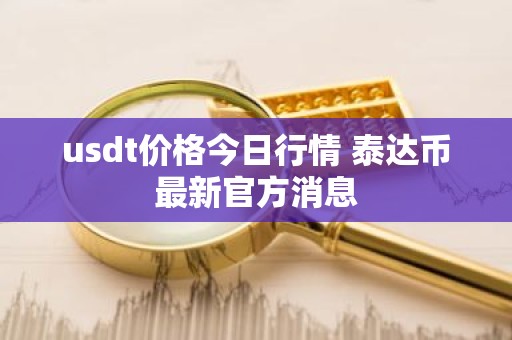 usdt价格今日行情 泰达币最新官方消息