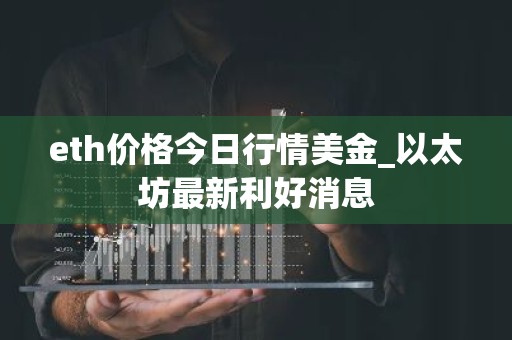 eth价格今日行情美金_以太坊最新利好消息