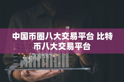 中国币圈八大交易平台 比特币八大交易平台