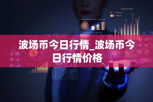 波场币今日行情_波场币今日行情价格