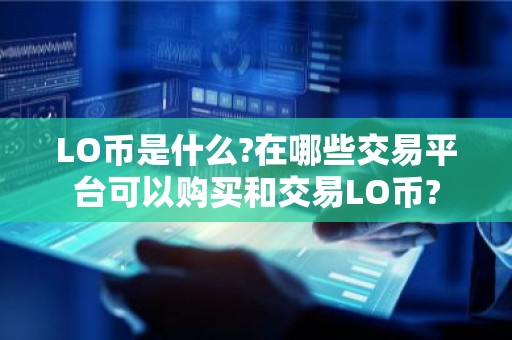 LO币是什么?在哪些交易平台可以购买和交易LO币?