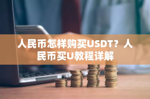 人民币怎样购买USDT？人民币买U教程详解