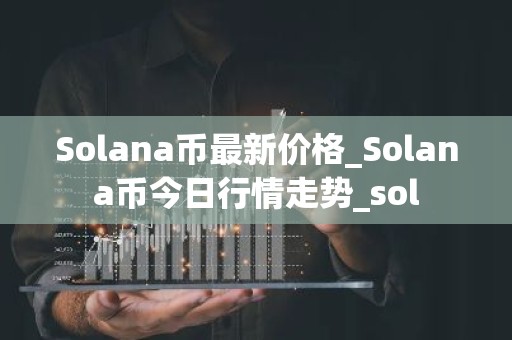 Solana币最新价格_Solana币今日行情走势_sol