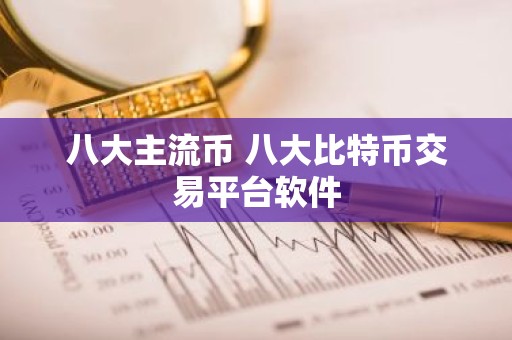 八大主流币 八大比特币交易平台软件