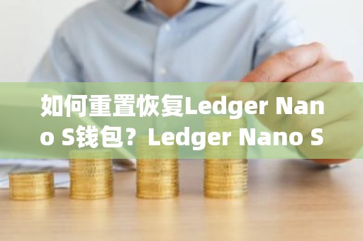 如何重置恢复Ledger Nano S钱包？Ledger Nano S钱包使用教程