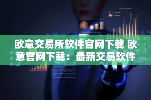 欧意交易所软件官网下载 欧意官网下载：最新交易软件