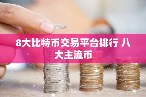 8大比特币交易平台排行 八大主流币