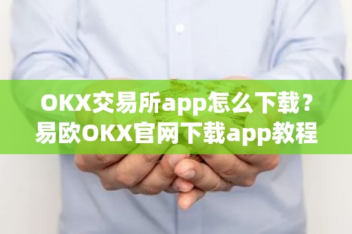 OKX交易所app怎么下载？易欧OKX官网下载app教程