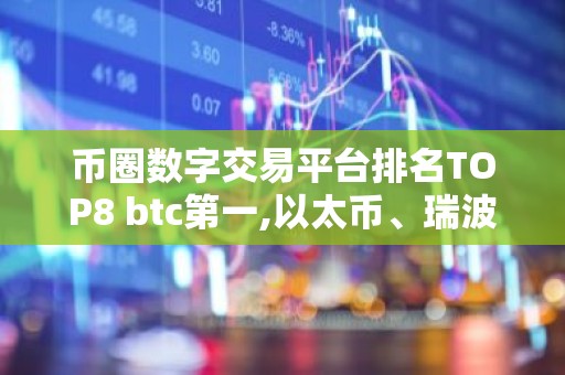 币圈数字交易平台排名TOP8 btc第一,以太币、瑞波币上榜