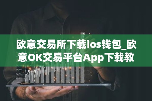 欧意交易所下载ios钱包_欧意OK交易平台App下载教程