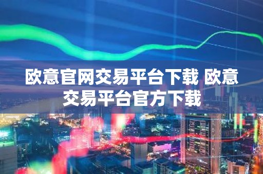 欧意官网交易平台下载 欧意交易平台官方下载