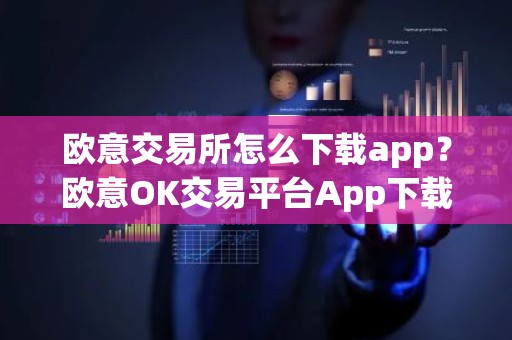 欧意交易所怎么下载app？欧意OK交易平台App下载教程
