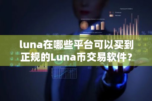 luna在哪些平台可以买到正规的Luna币交易软件？