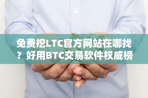 免费挖LTC官方网站在哪找？好用BTC交易软件权威榜单