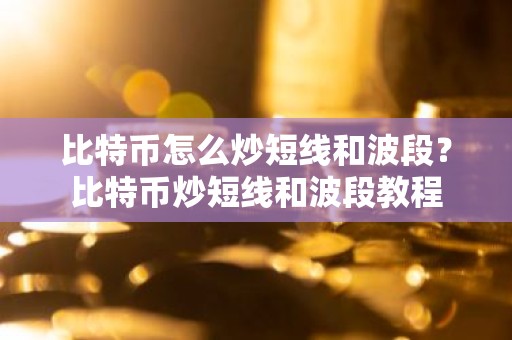 比特币怎么炒短线和波段？比特币炒短线和波段教程