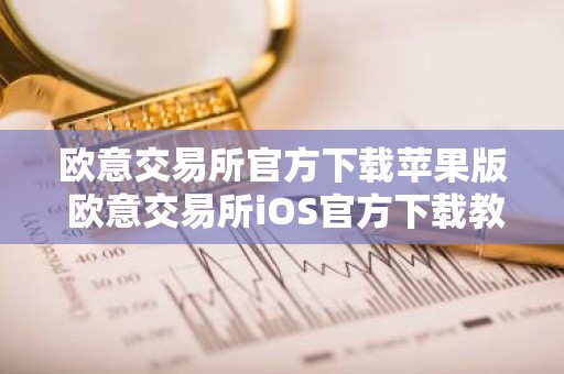 欧意交易所官方下载苹果版 欧意交易所iOS官方下载教程