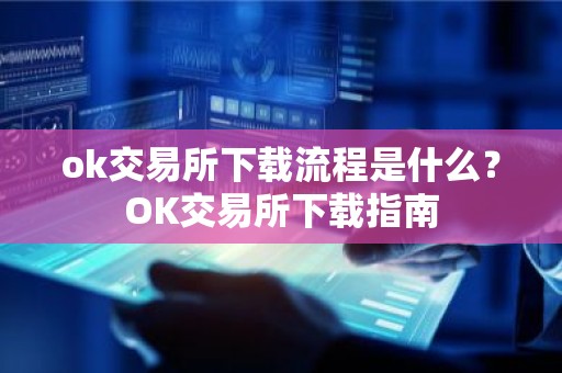 ok交易所下载流程是什么？OK交易所下载指南