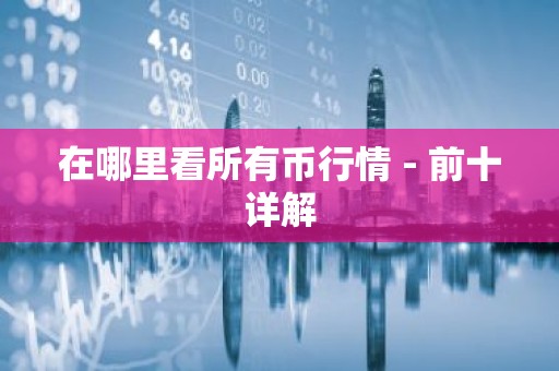 在哪里看所有币行情 - 前十详解